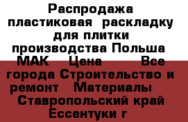 Распродажа пластиковая  раскладку для плитки производства Польша “МАК“ › Цена ­ 26 - Все города Строительство и ремонт » Материалы   . Ставропольский край,Ессентуки г.